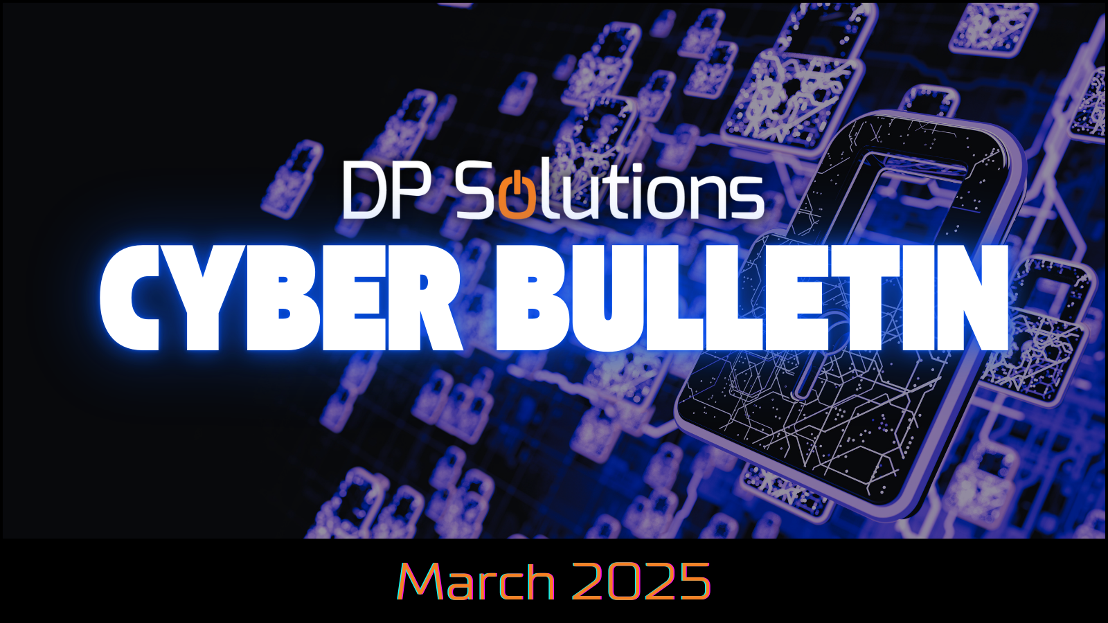 March 2025 Cyber Bulletin - DP Solutions