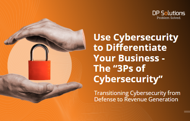 Use Cybersecurity to Differentiate Your Business - The “3Ps of Cybersecurity”