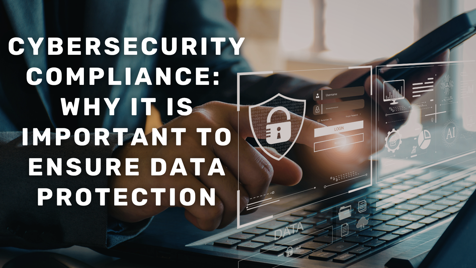 Cybersecurity Compliance: Why It Is Important To Ensure Data Protection